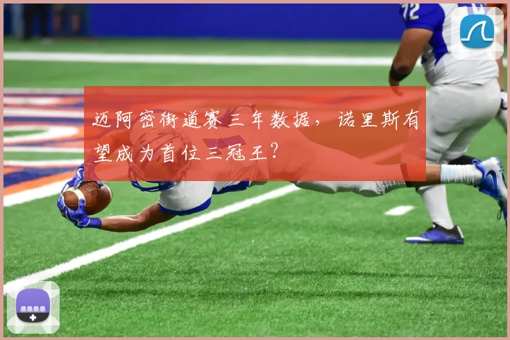 迈阿密街道赛三年数据,诺里斯有望成为首位三冠王?